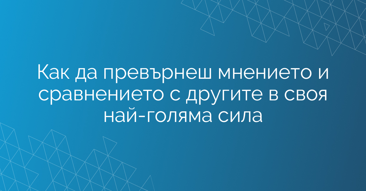 Как да превърнеш мнението и сравнението с другите в своя най-голяма сила