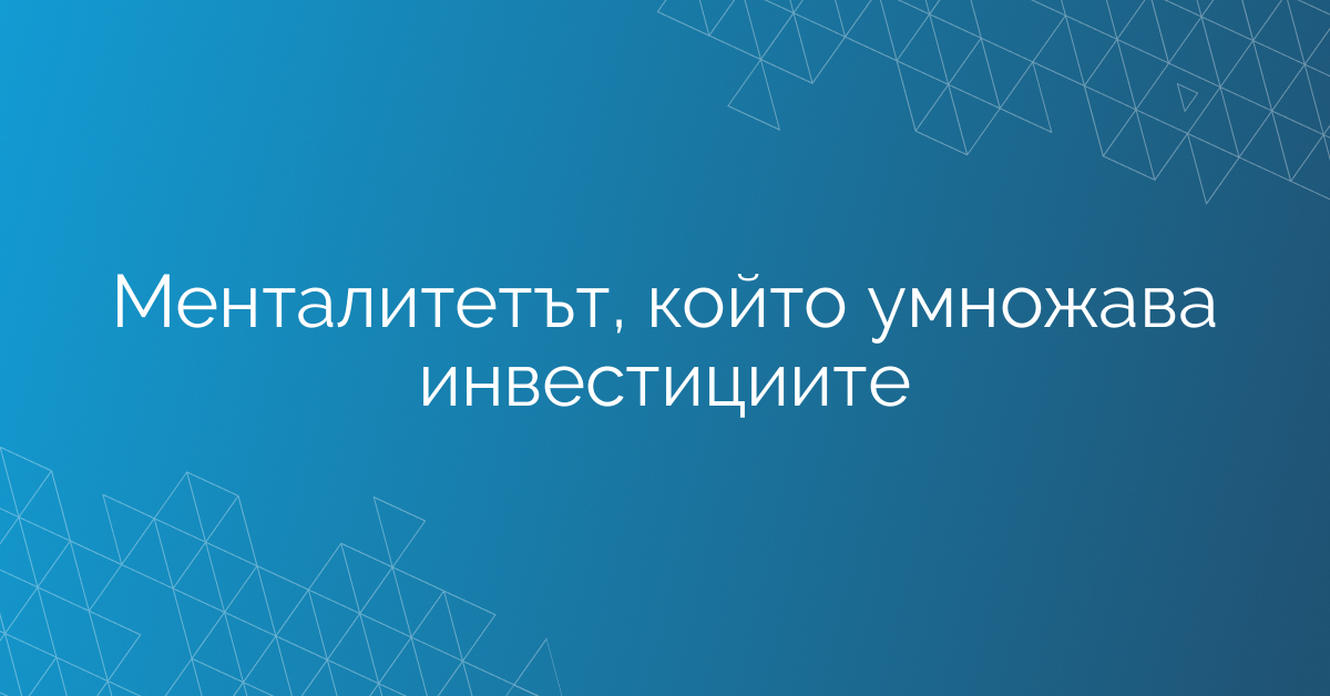 Менталитетът, който умножава инвестициите