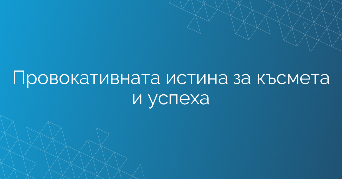 Провокативната истина за късмета и успеха