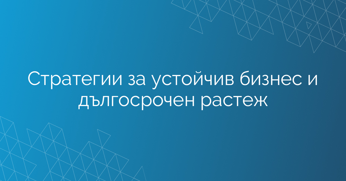 Стратегии за устойчив бизнес и дългосрочен растеж