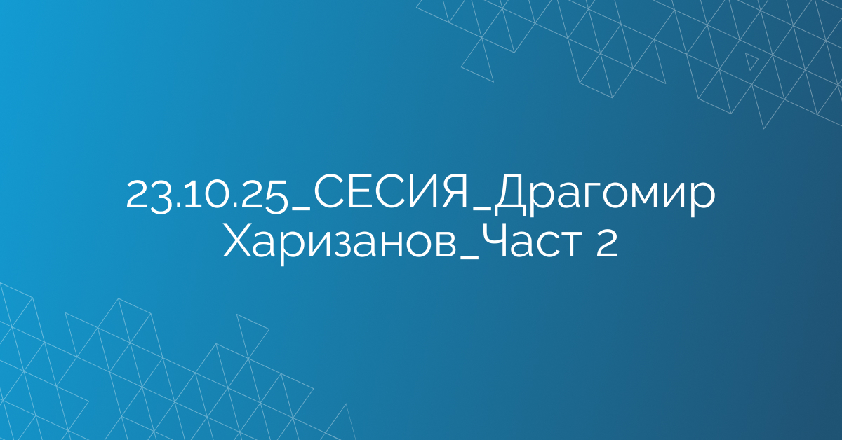 23.10.2025 СЕСИЯ Драгомир Харизанов Част 2