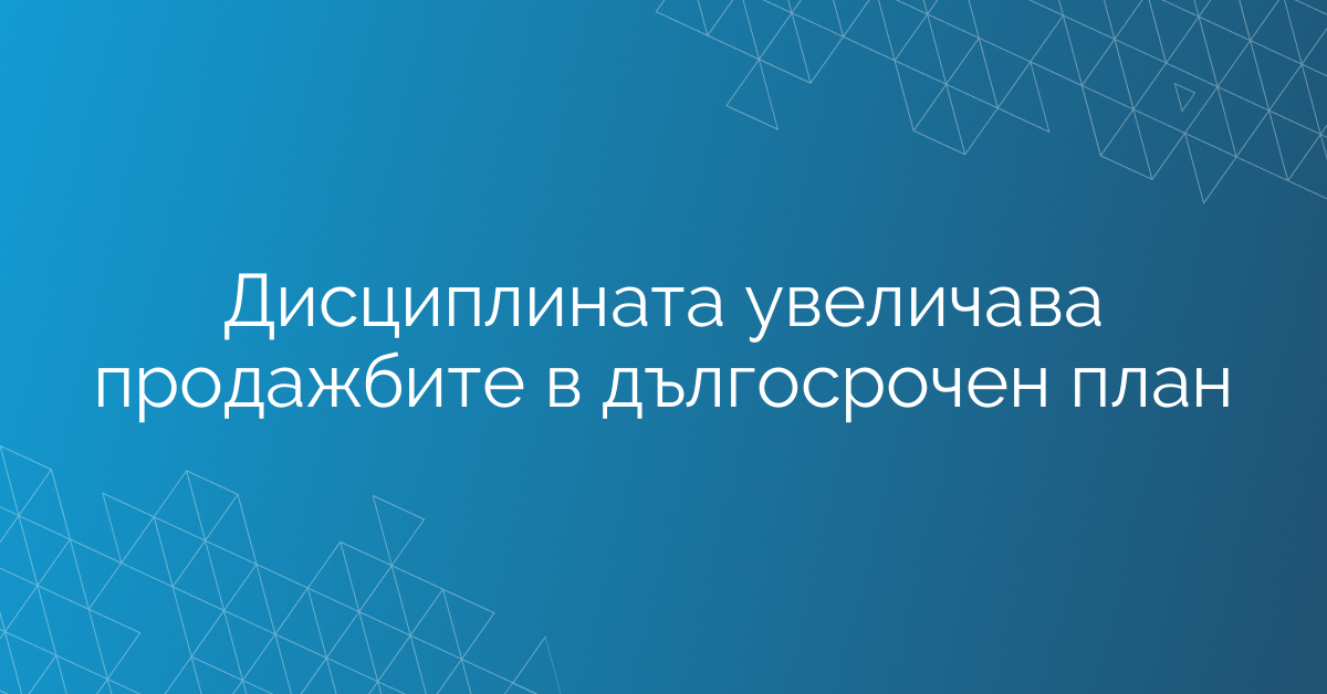 Дисциплината увеличава продажбите в дългосрочен план