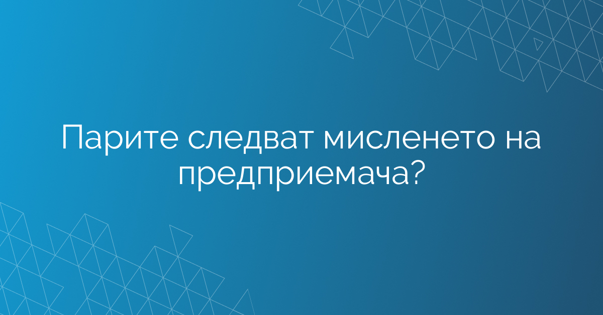 Парите следват мисленето на предприемача?