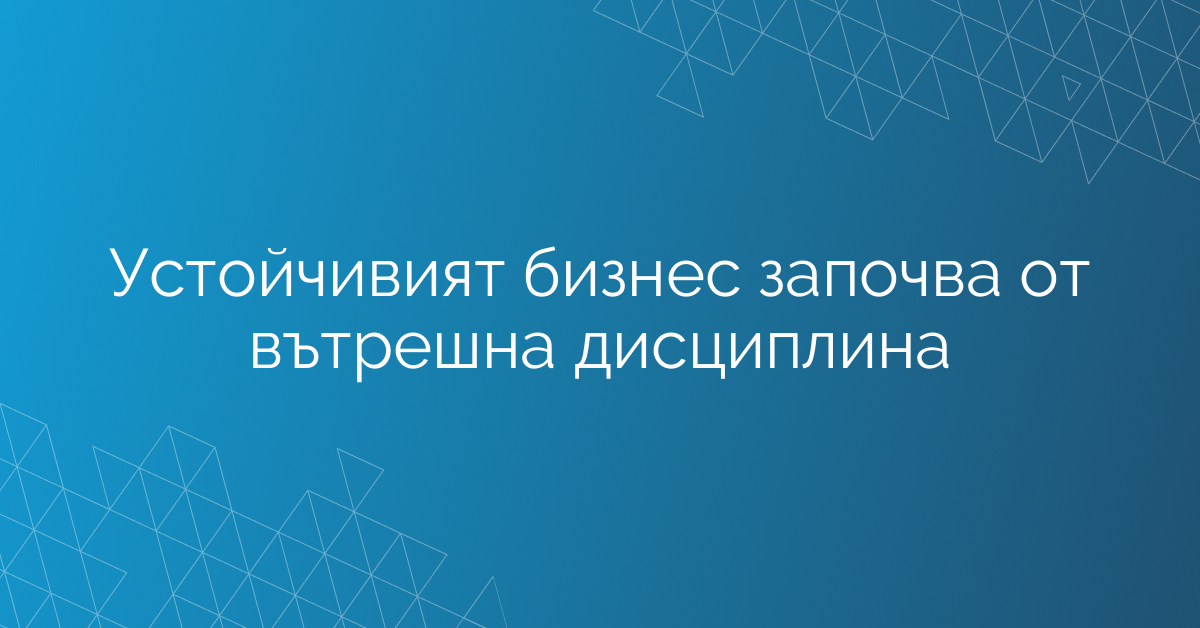 Устойчивият бизнес започва от вътрешна дисциплина