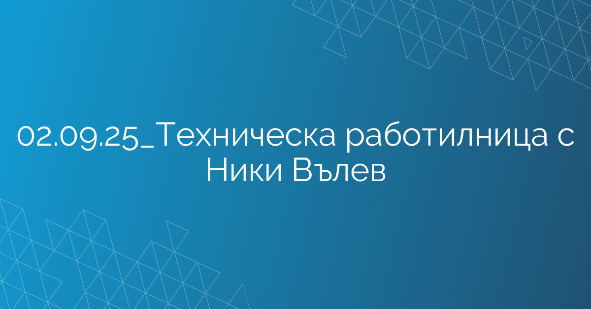 02.09.2025 Техническа работилница с Ники Вълев