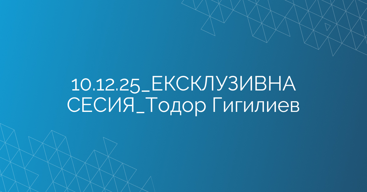 10.12.2025 ЕКСКЛУЗИВНА СЕСИЯ Тодор Гигилиев
