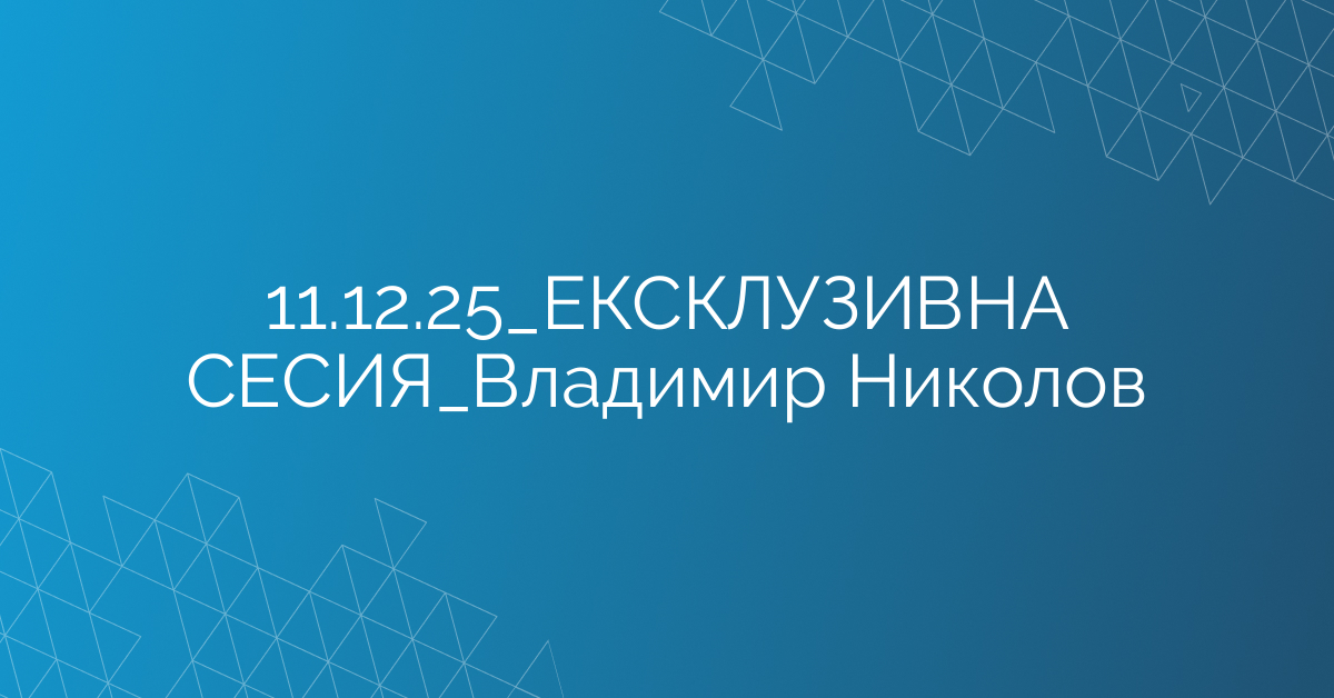 11.12.2025 ЕКСКЛУЗИВНА СЕСИЯ Владимир Николов