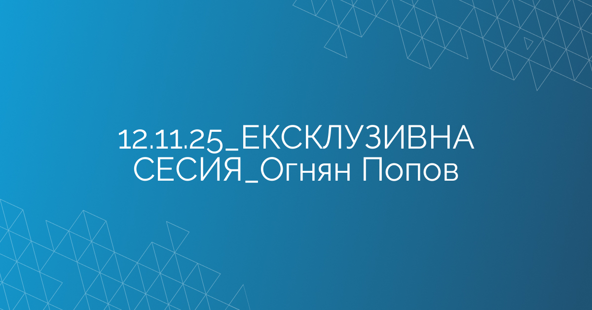12.11.2025 ЕКСКЛУЗИВНА СЕСИЯ Огнян Попов