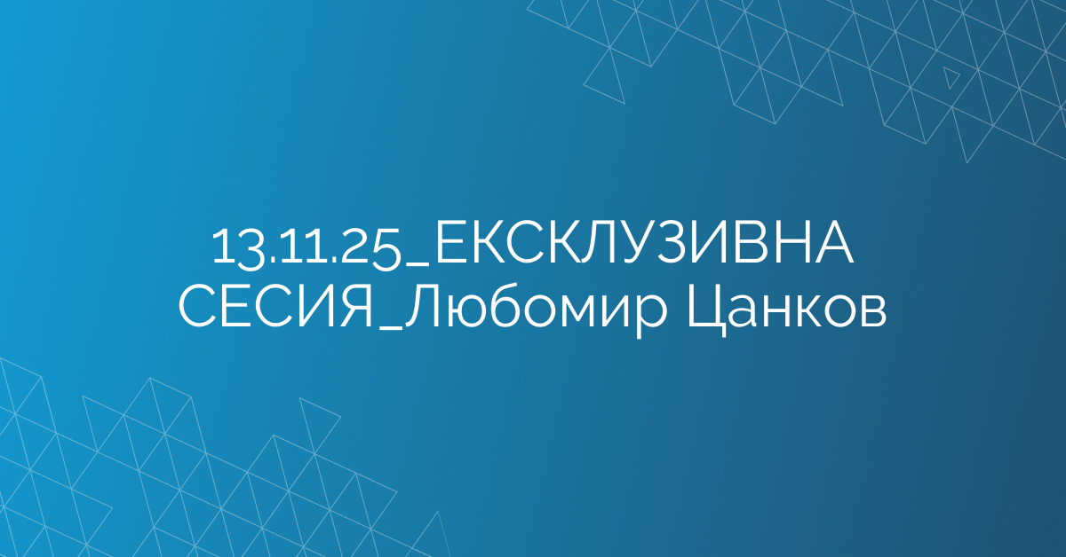 13.11.2025 ЕКСКЛУЗИВНА СЕСИЯ Любомир Цанков