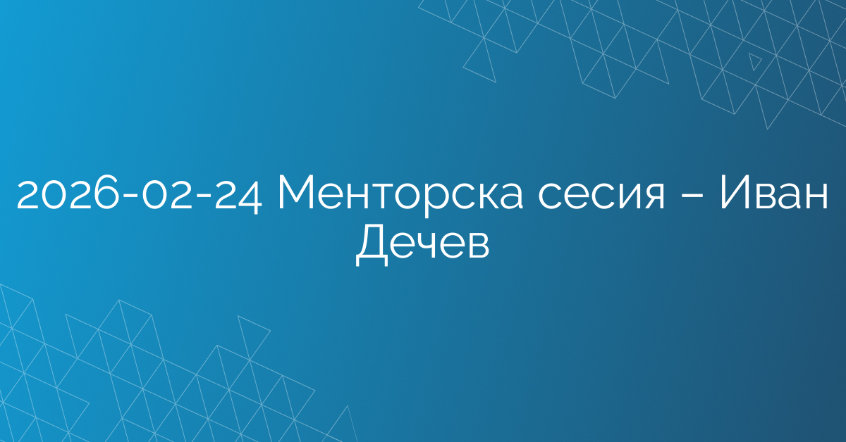 24.02.2026 Менторска сесия – Иван Дечев