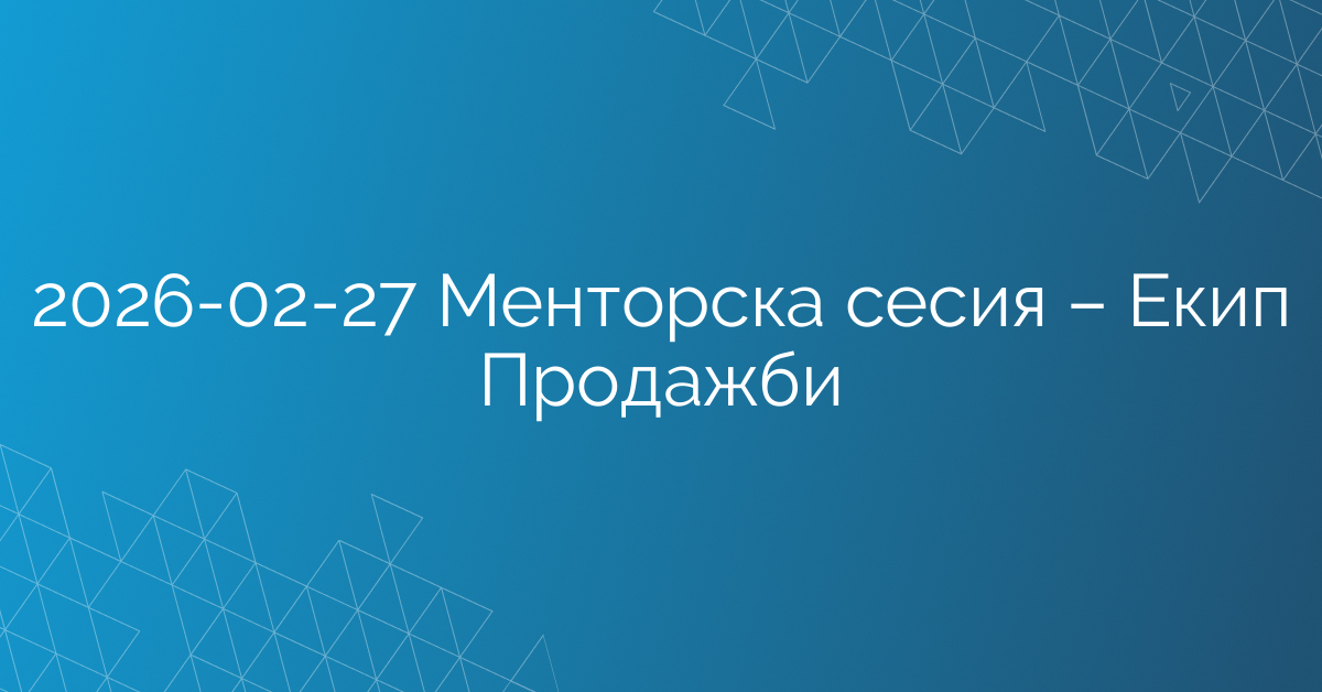 27.02.2026 Менторска сесия – Екип Продажби