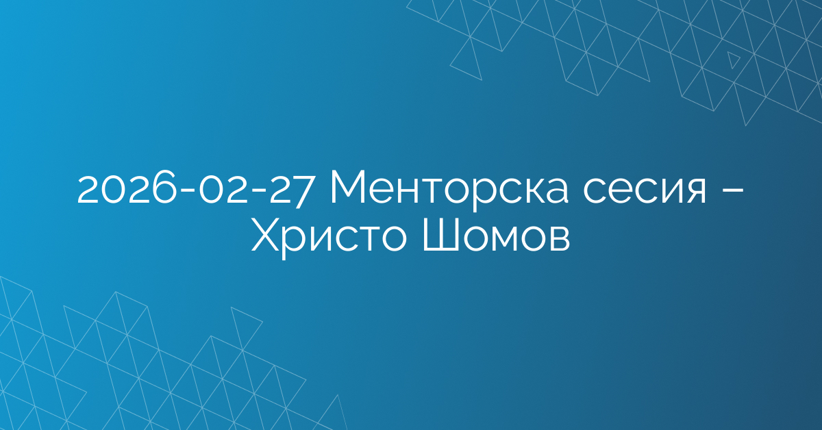 27.02.2026 Менторска сесия – Христо Шомов