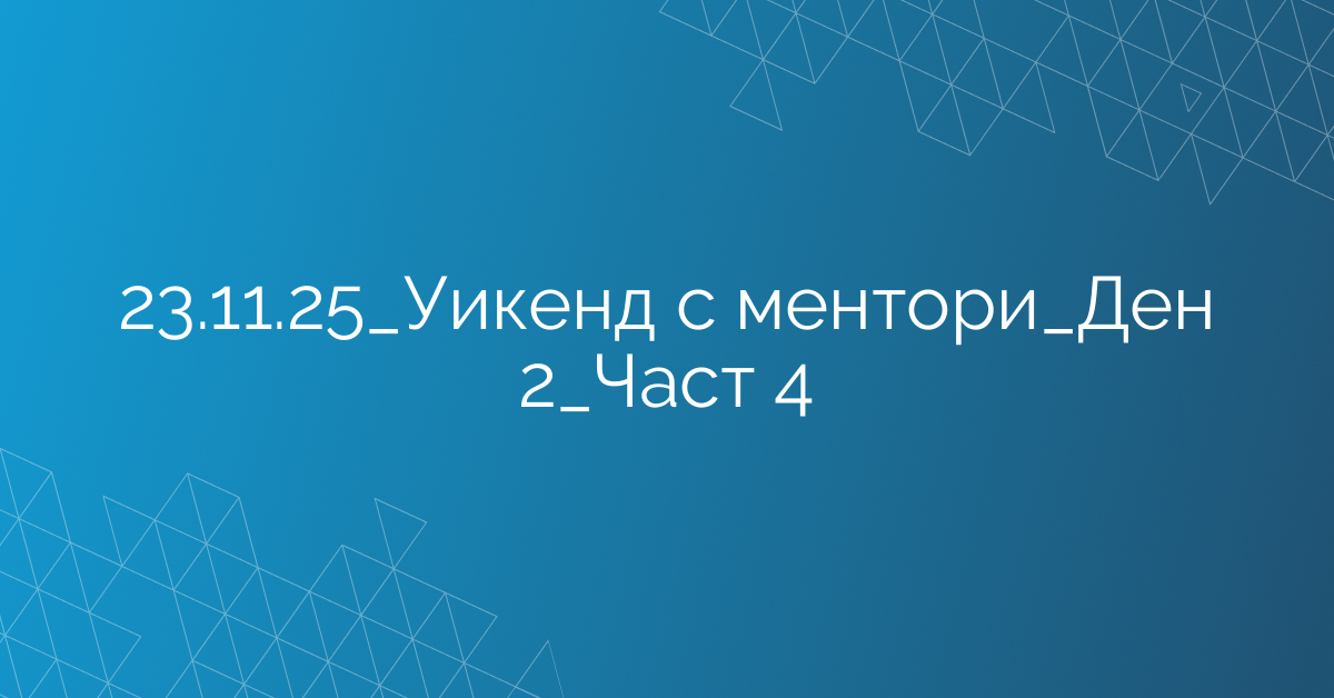 23.11.2025 Уикенд с ментори Ден 2 Част 4