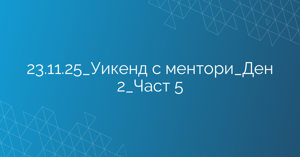 23.11.2025 Уикенд с ментори Ден 2 Част 5