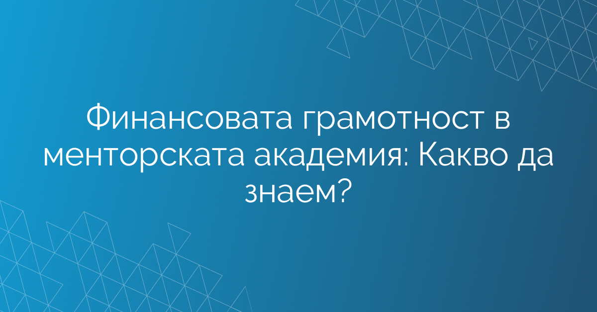 Финансовата грамотност в менторската академия: Какво да знаем?