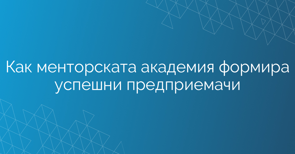 Как менторската академия формира успешни предприемачи