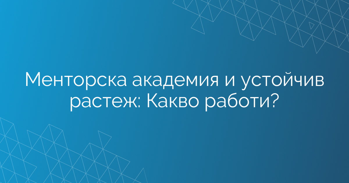 Менторска академия и устойчив растеж: Какво работи?