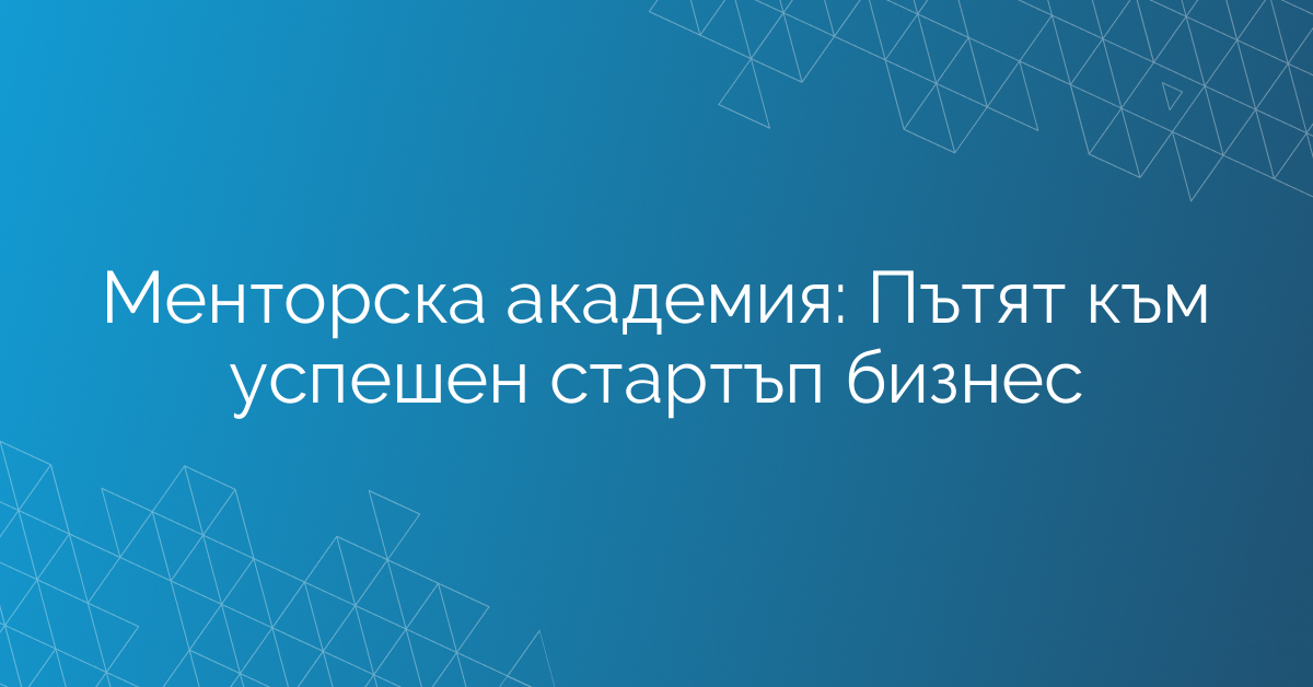 Менторска академия: Пътят към успешен стартъп бизнес