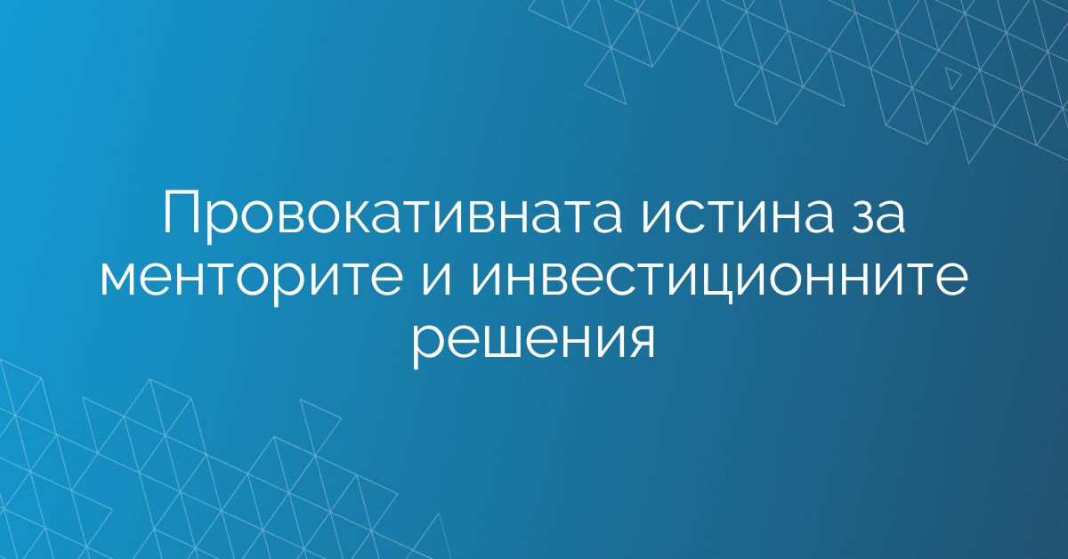 Провокативната истина за менторите и инвестиционните решения