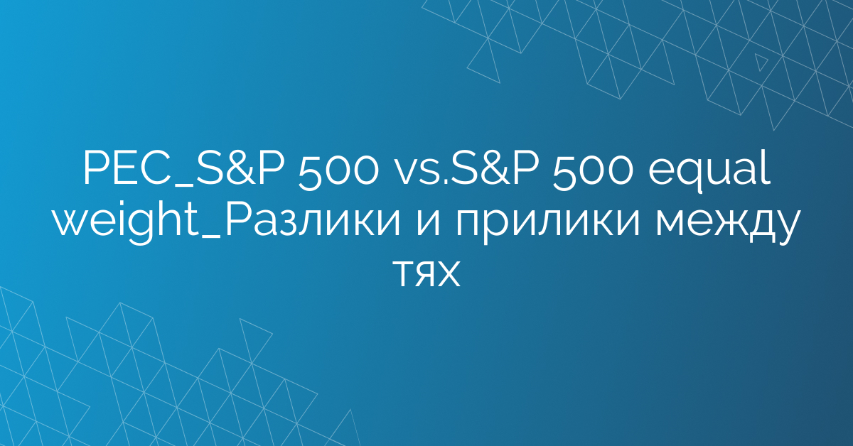 РЕС_S&P 500 vs.S&P 500 equal weight_Разлики и прилики между тях