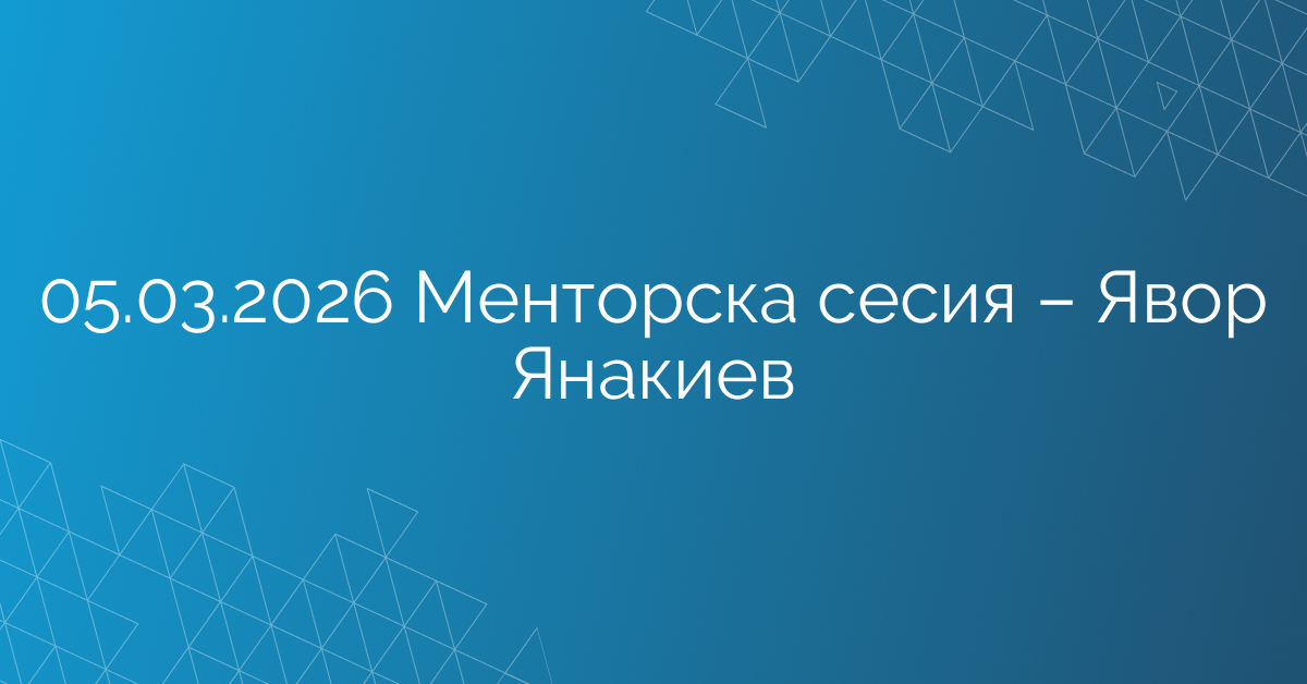05.03.2026 Менторска сесия – Явор Янакиев