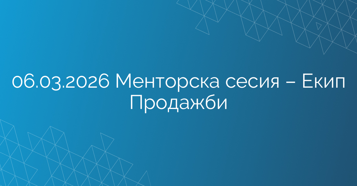 06.03.2026 Менторска сесия – Екип Продажби