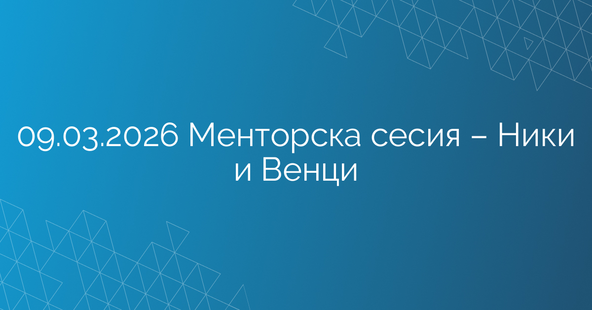 09.03.2026 Менторска сесия – Ники и Венци