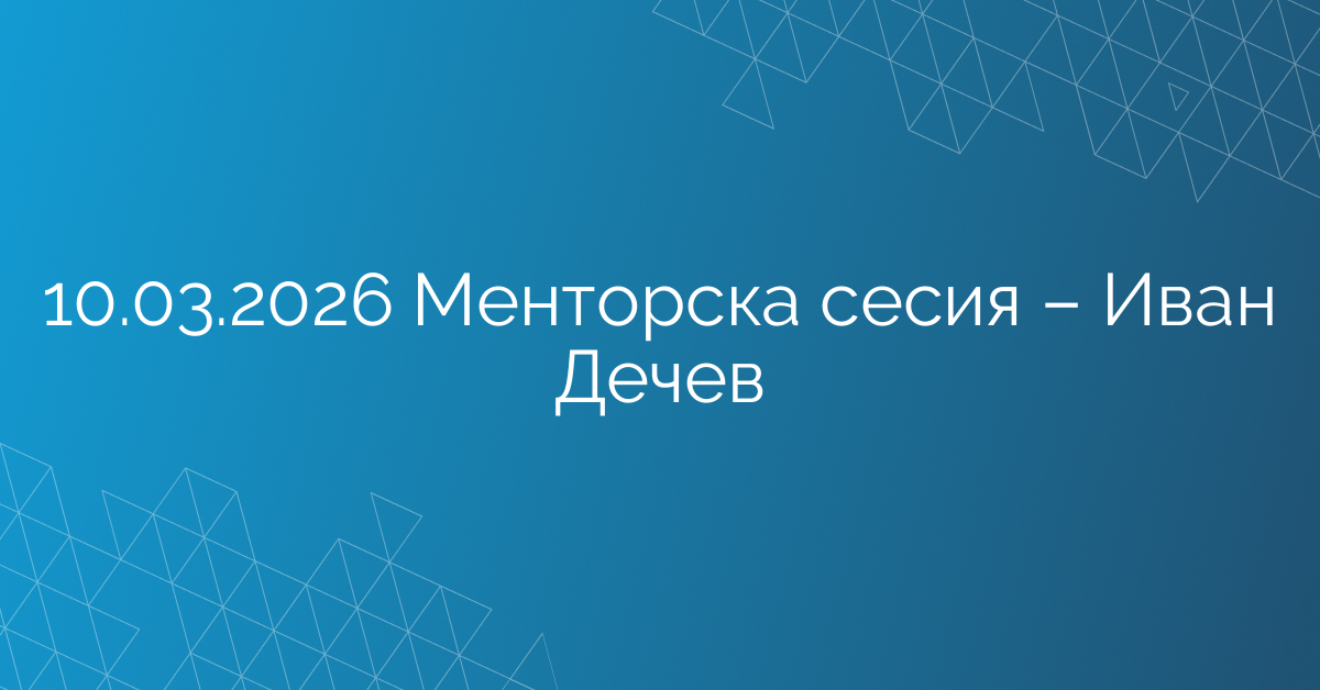 10.03.2026 Менторска сесия – Иван Дечев