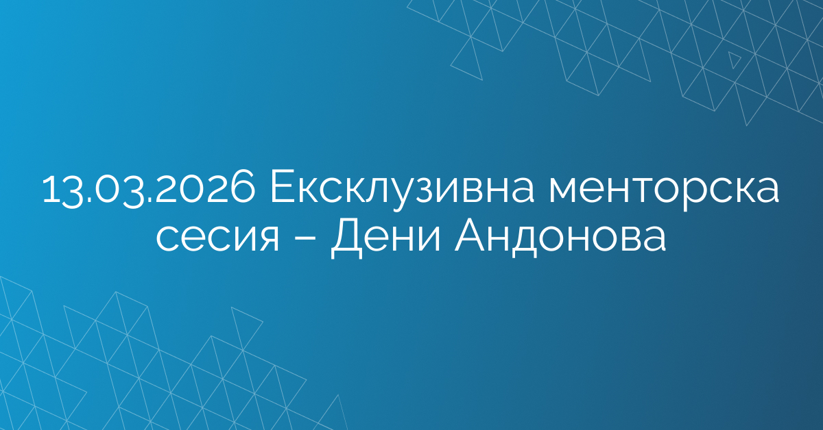 13.03.2026 Ексклузивна менторска сесия – Дени Андонова