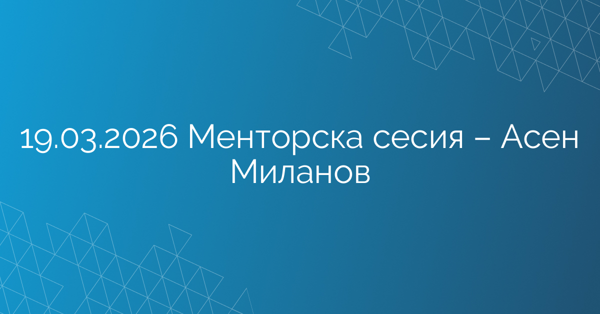 19.03.2026 Менторска сесия – Асен Миланов