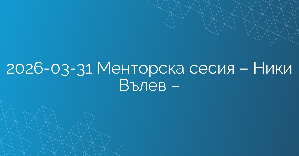 31.03.2026 Менторска сесия – Ники Вълев