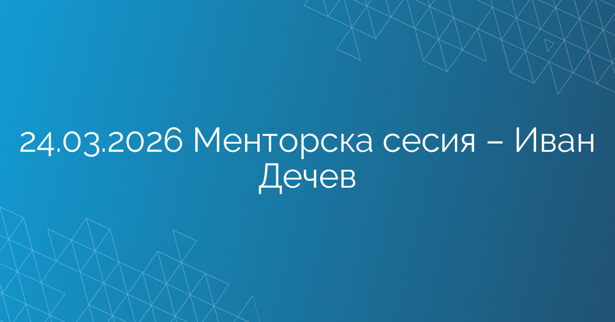 24.03.2026 Менторска сесия – Иван Дечев