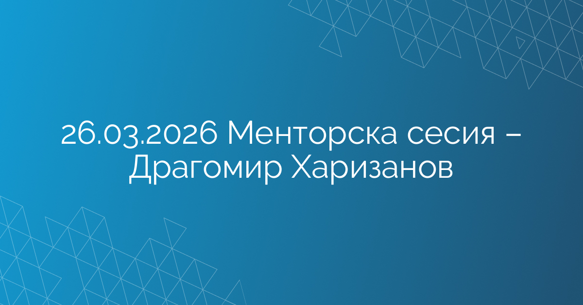 26.03.2026 Менторска сесия – Драгомир Харизанов