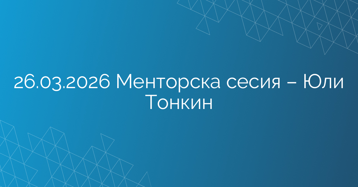 26.03.2026 Менторска сесия – Юли Тонкин