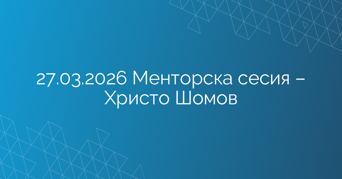 27.03.2026 Менторска сесия – Христо Шомов