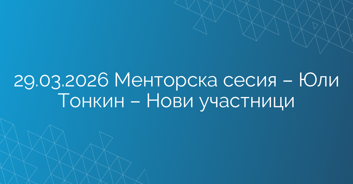 29.03.2026 Менторска сесия – Юли Тонкин – Нови участници
