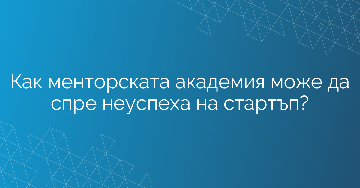 Как менторската академия може да спре неуспеха на стартъп?