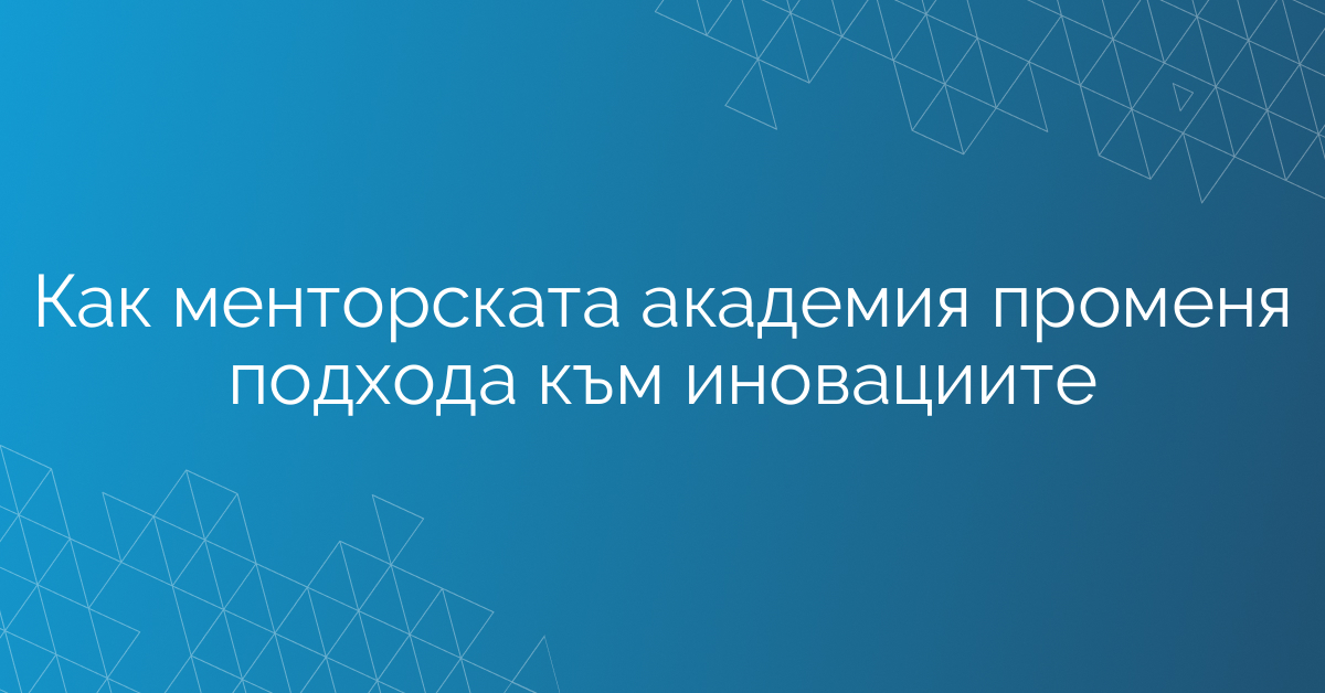 Как менторската академия променя подхода към иновациите