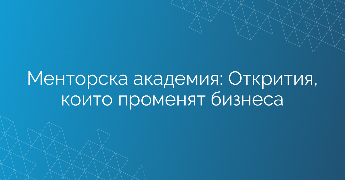 Менторска академия: Открития, които променят бизнеса