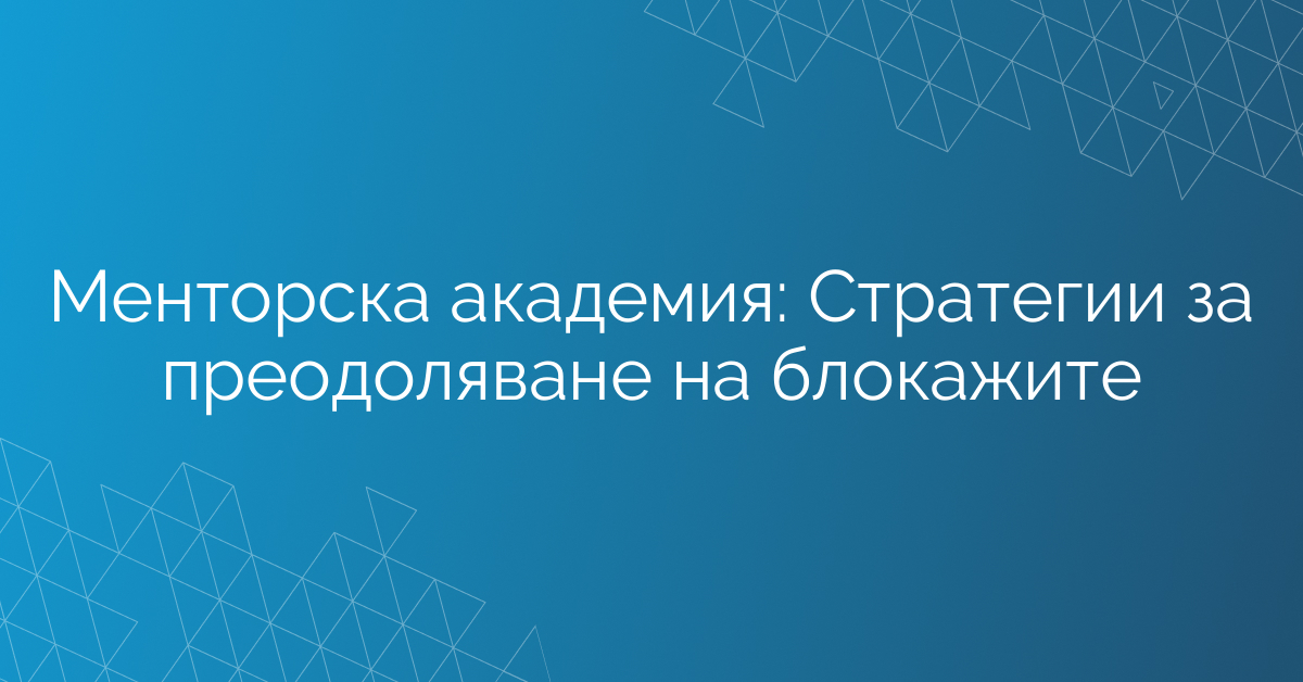 Менторска академия: Стратегии за преодоляване на блокажите