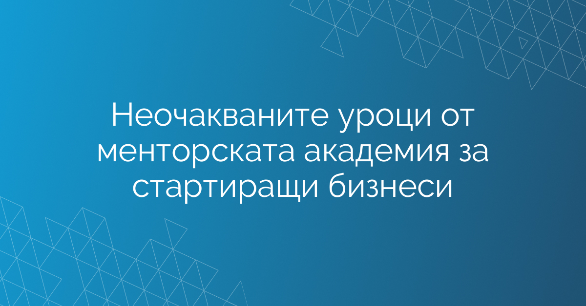 Неочакваните уроци от менторската академия за стартиращи бизнеси