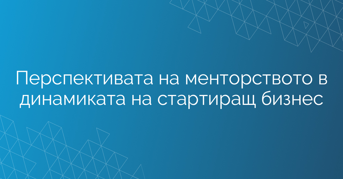 Перспективата на менторството в динамиката на стартиращ бизнес