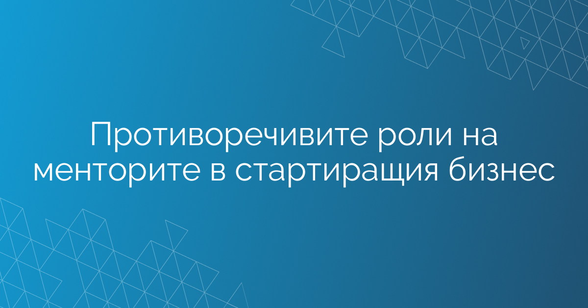 Противоречивите роли на менторите в стартиращия бизнес