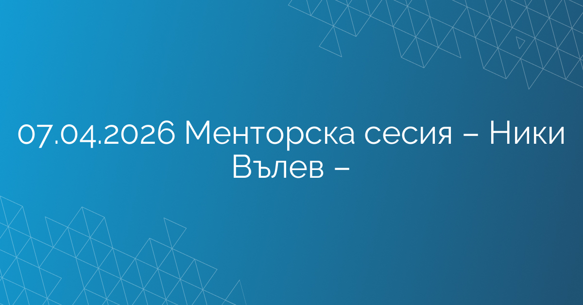 06.04.2026 – Менторска сесия – Ники Вълев