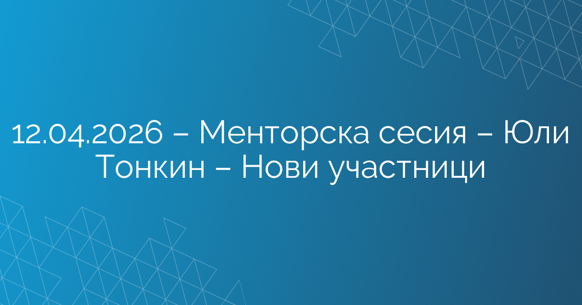 12.04.2026 – Менторска сесия – Юли Тонкин – Нови участници