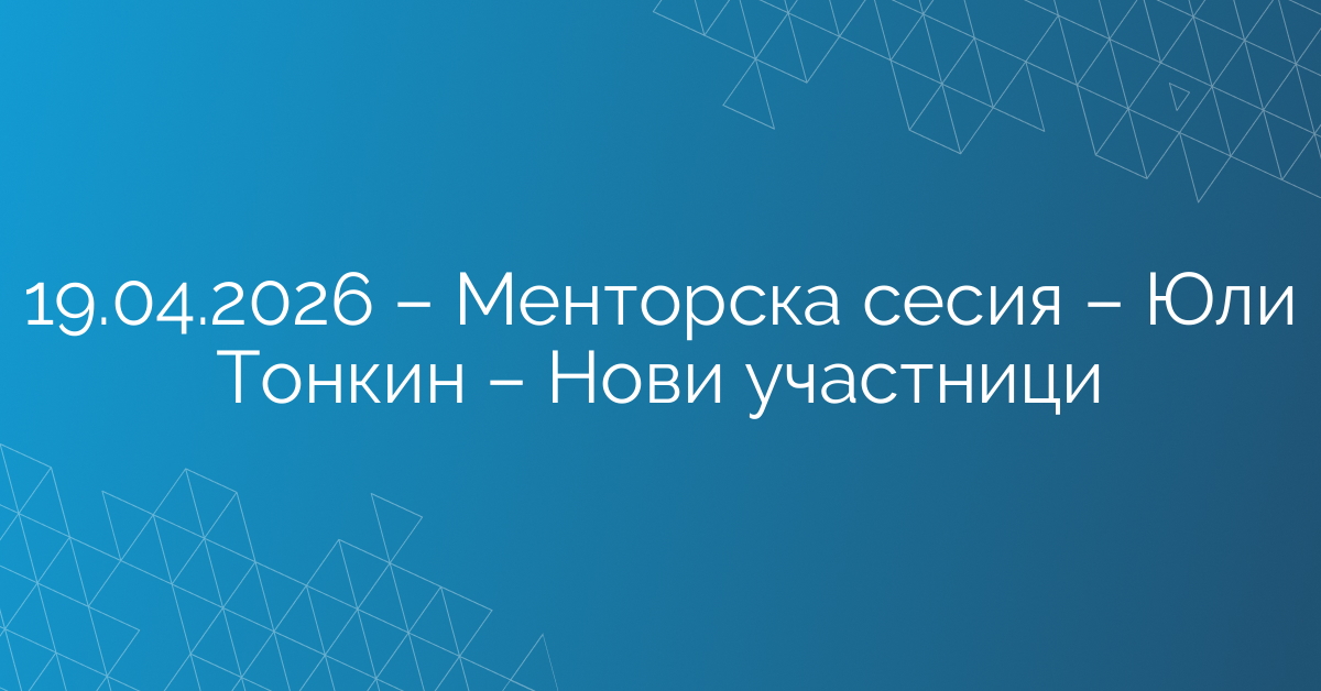 19.04.2026 – Менторска сесия – Юли Тонкин – Нови участници