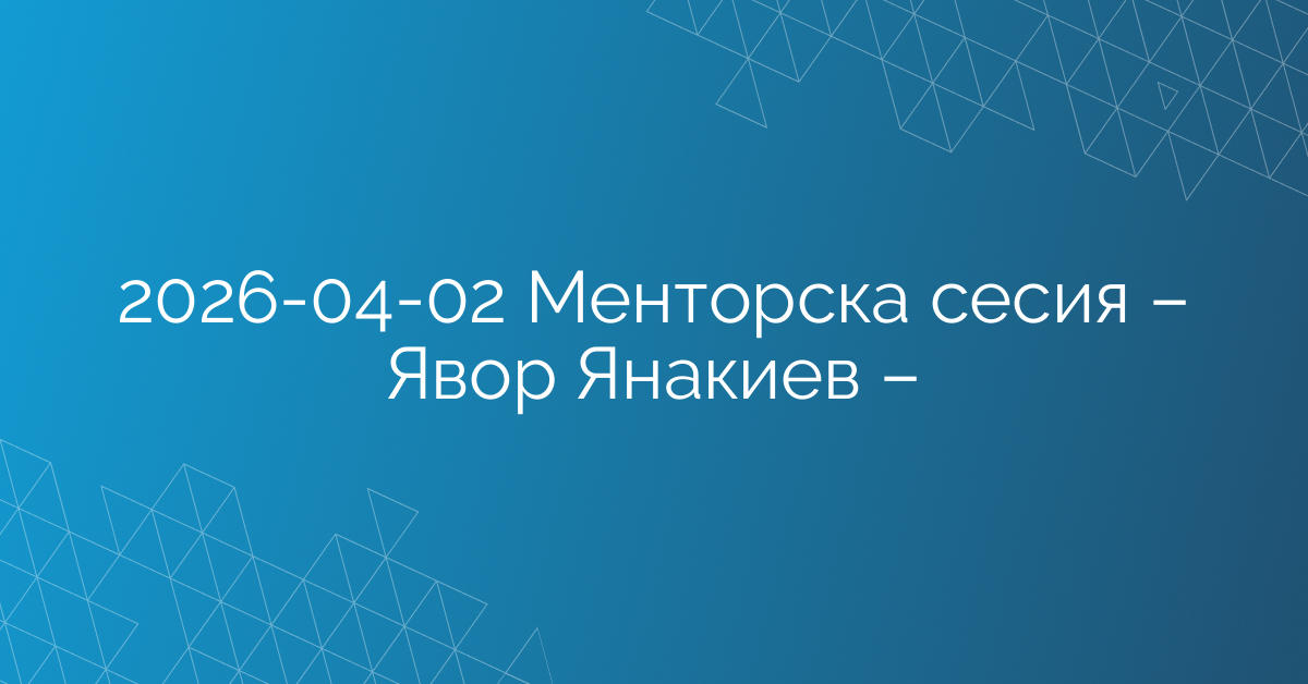 02.04.2026 – Менторска сесия – Явор Янакиев