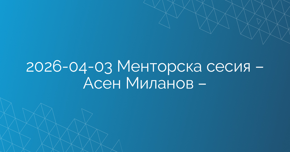 03.04.2026 – Менторска сесия – Асен Миланов