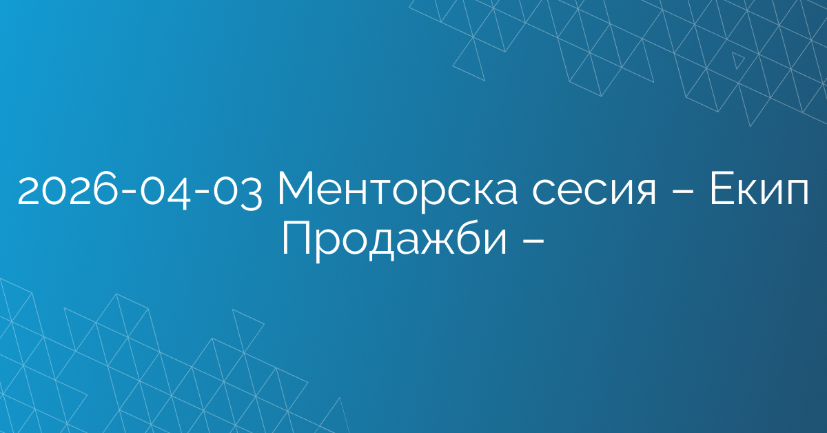 03.04.2026 – Менторска сесия – Екип Продажби