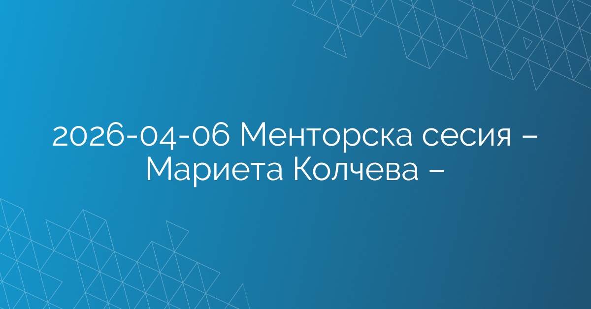 06.04.2026 – Менторска сесия – Мариета Колчева